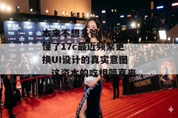 本来不想多管闲事，看懂了17c最近频繁更换UI设计的真实意图，这资本的吃相简直丧心病狂！