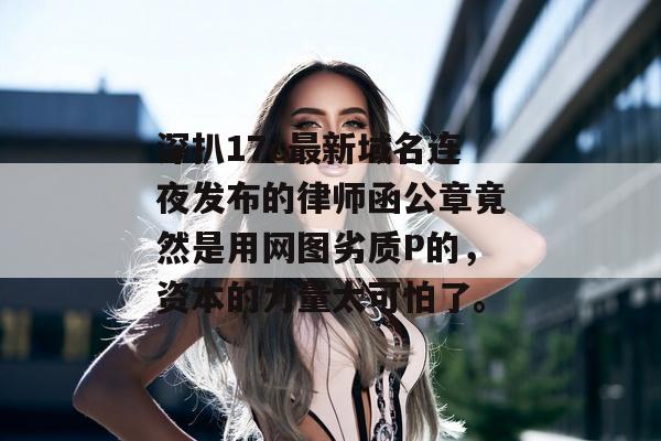 深扒17c最新域名连夜发布的律师函公章竟然是用网图劣质P的，资本的力量太可怕了。